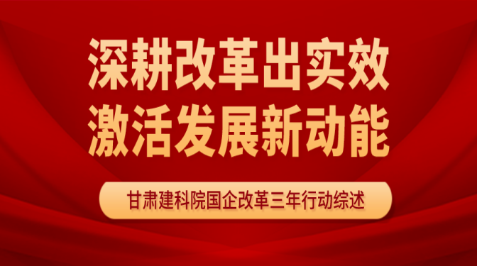 深耕改革出實(shí)效   激活發(fā)展新動(dòng)能 ——甘肅省建科院國(guó)企改革三年行動(dòng)工作綜述